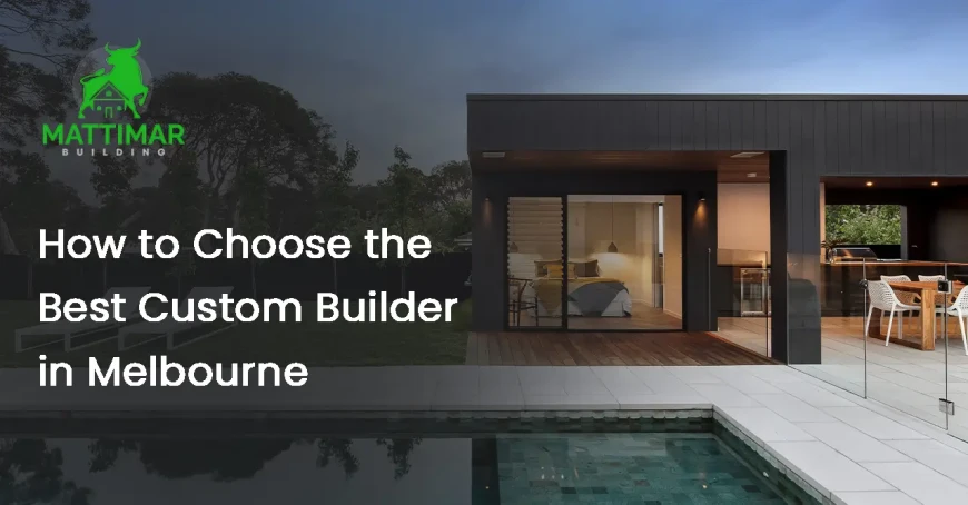 How to Choose the Best Custom Builder in Melbourne